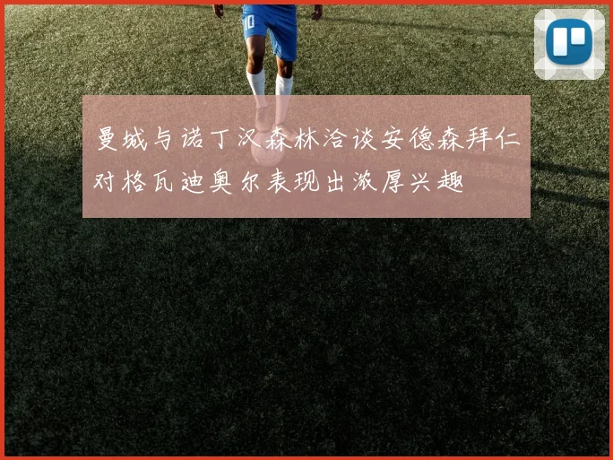 曼城与诺丁汉森林洽谈安德森拜仁对格瓦迪奥尔表现出浓厚兴趣